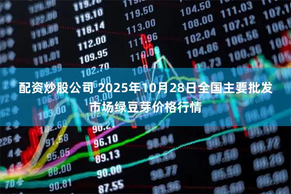 配资炒股公司 2025年10月28日全国主要批发市场绿豆芽价格行情