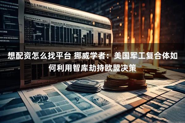 想配资怎么找平台 挪威学者：美国军工复合体如何利用智库劫持欧盟决策